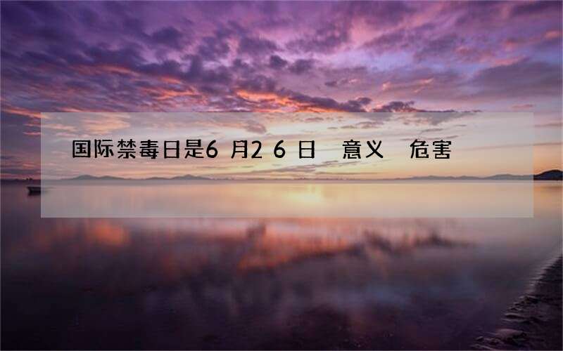 国际禁毒日是6月26日 意义 危害